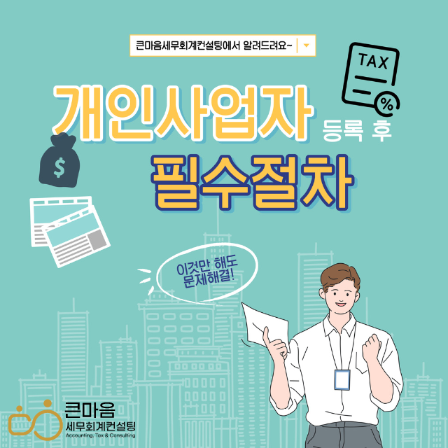 회계사가 알려주는 개인사업자 등록 후 필수절차 - 큰마음세무회계컨설팅 