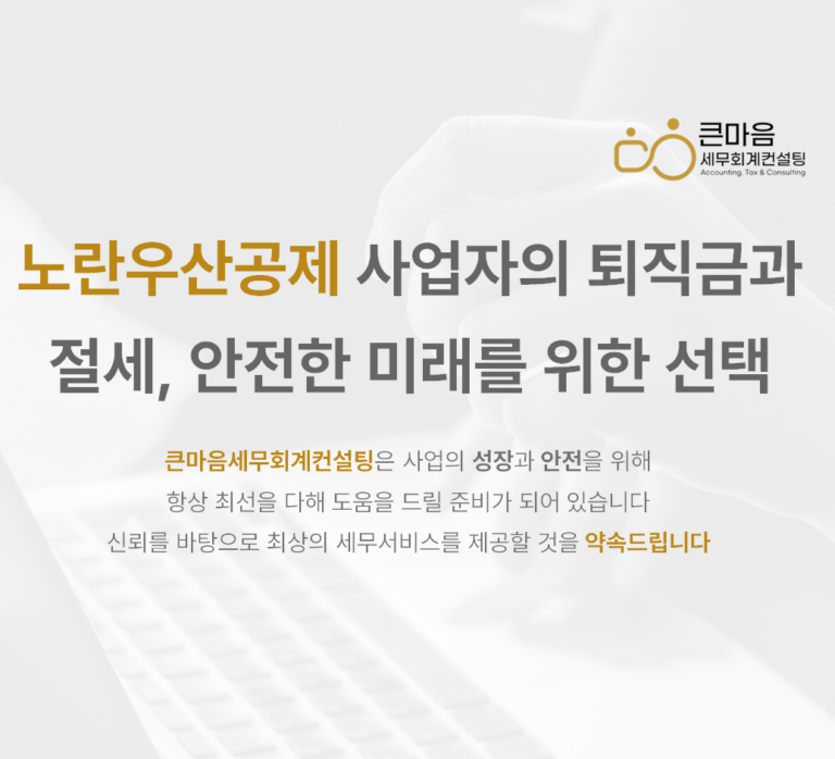 노란우산공제 사업자의 퇴직금과 절세, 안전한 미래를 위한 선택 - 큰마음세무회계컨설팅