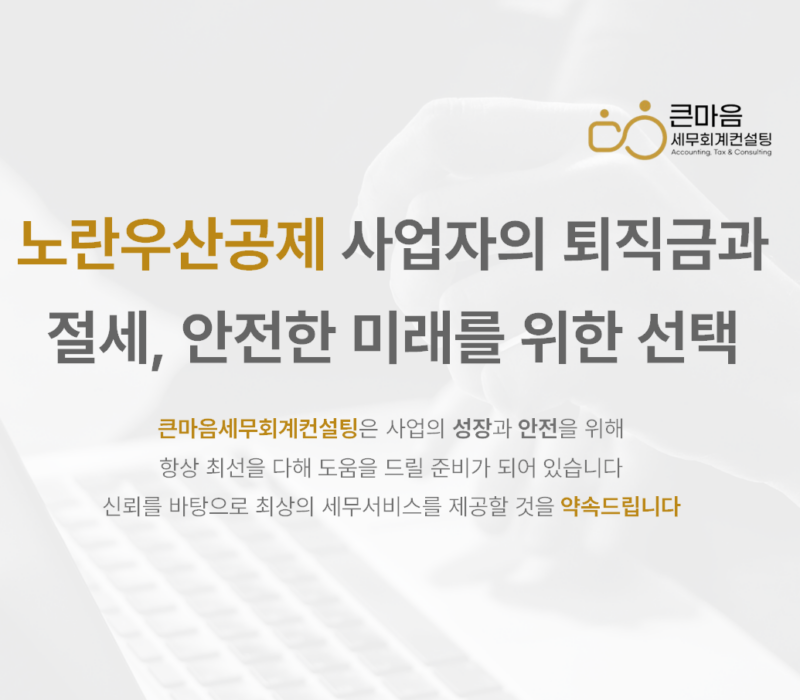 노란우산공제 사업자의 퇴직금과 절세, 안전한 미래를 위한 선택 - 큰마음세무회계컨설팅